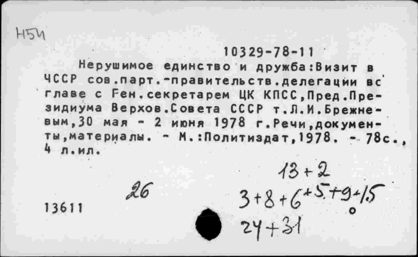 ﻿10329-78-11
Нерушимое единство и дружба:Визит в ЧССР сов.парт.-правительств.делегации вс‘ главе с Ген.секрета рем ЦК КПСС,Пред .Президиума Верхов.Совета СССР т.Л.И.Брежне-вым,30 мая - 2 июня 1978 г.Речи,документы »материалы. - Н.:Политиздат,1978. -78с., А л.ил.
